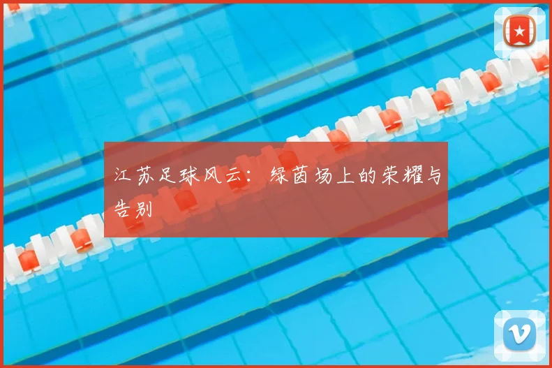 江苏足球风云:绿茵场上的荣耀与告别