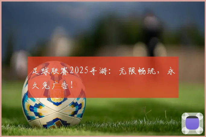 足球联赛2025手游:无限畅玩,永久免广告!