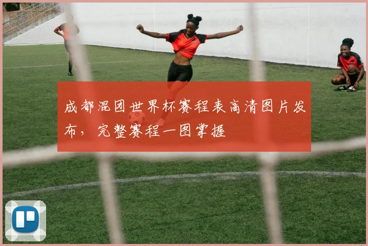 成都混团世界杯赛程表高清图片发布,完整赛程一图掌握