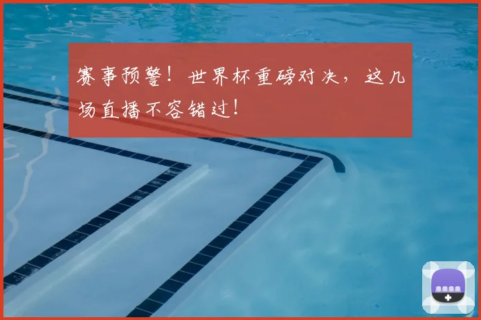赛事预警!世界杯重磅对决,这几场直播不容错过!