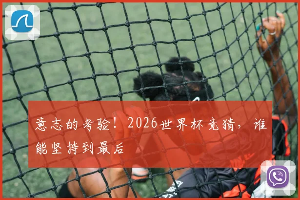 意志的考验!2026世界杯竞猜,谁能坚持到最后