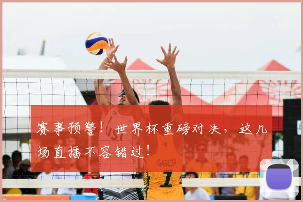 赛事预警!世界杯重磅对决,这几场直播不容错过!