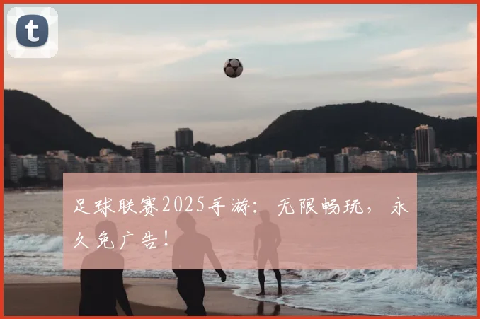 足球联赛2025手游：无限畅玩，永久免广告！